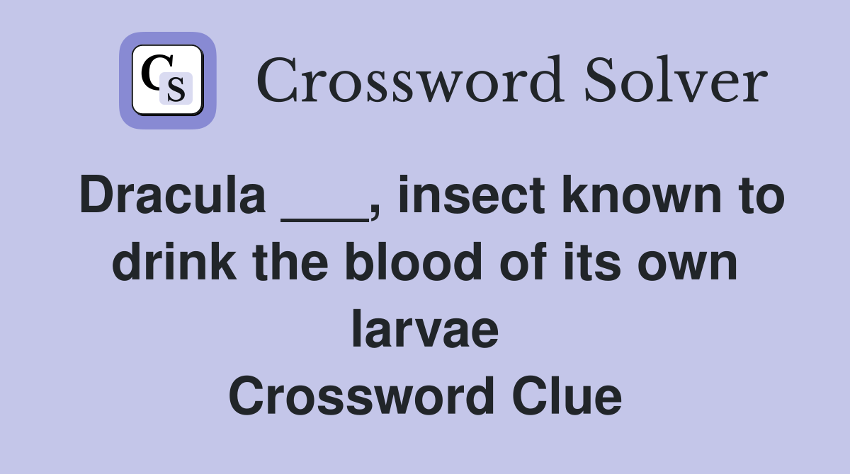 Dracula ___, insect known to drink the blood of its own larvae Crossword Clue