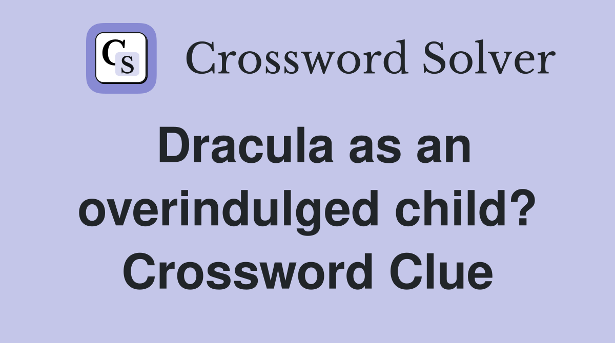 Dracula as an overindulged child? Crossword Clue