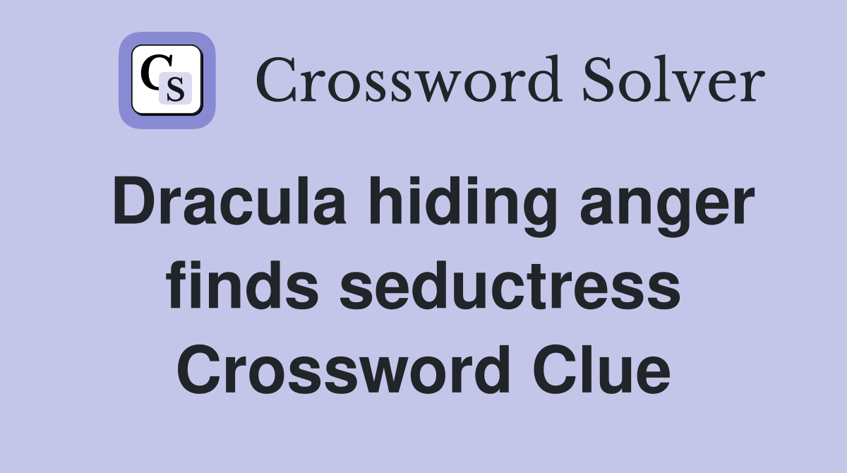 Dracula hiding anger finds seductress Crossword Clue