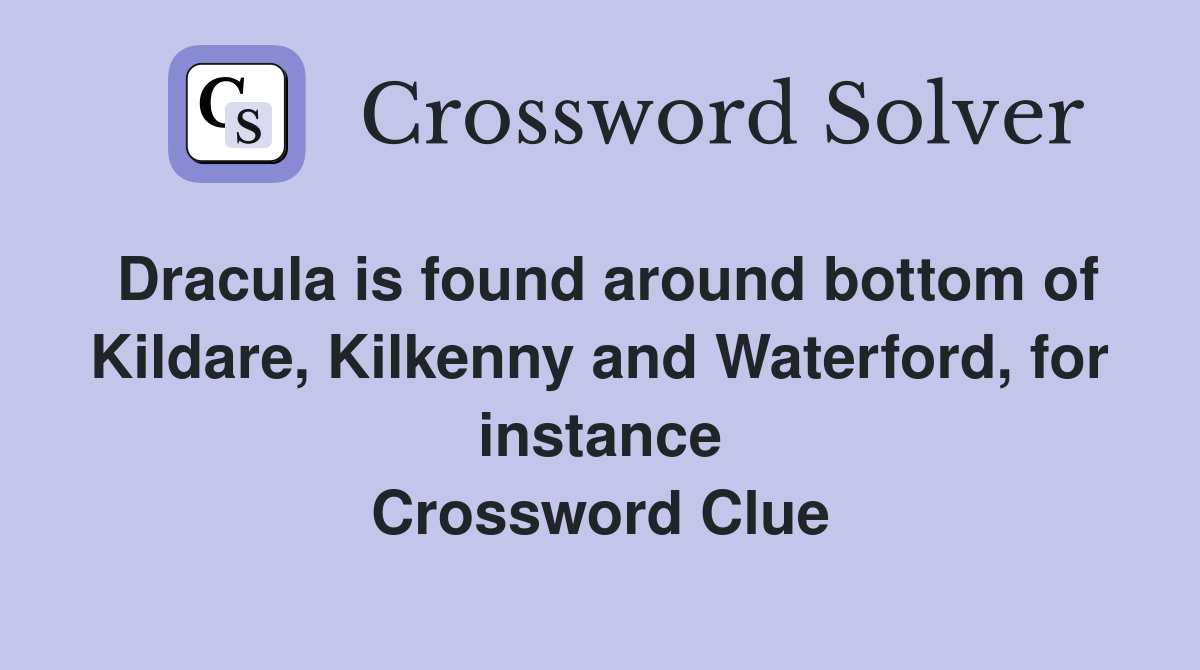 Dracula is found around bottom of Kildare, Kilkenny and Waterford, for instance Crossword Clue