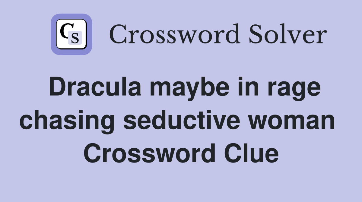 Dracula maybe in rage chasing seductive woman  Crossword Clue