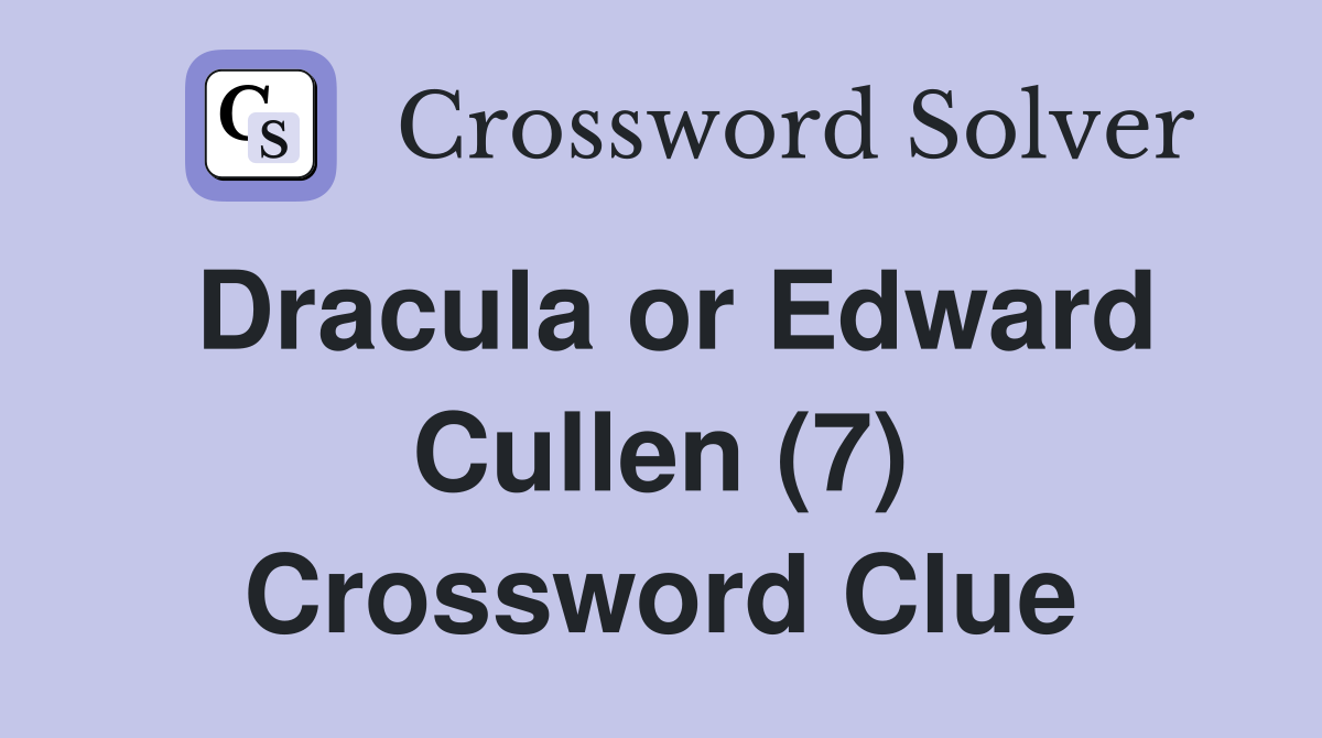 Dracula or Edward Cullen (7) Crossword Clue