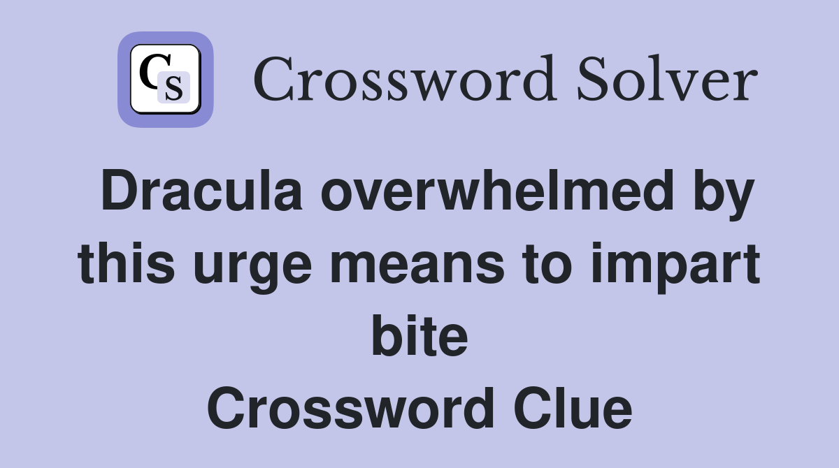 Dracula overwhelmed by this urge means to impart bite Crossword Clue