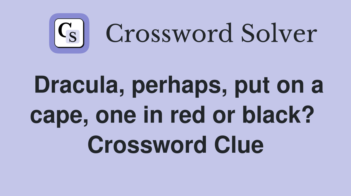 Dracula, perhaps, put on a cape, one in red or black?  Crossword Clue