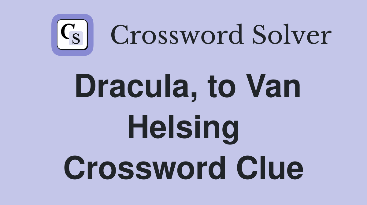 Dracula, to Van Helsing Crossword Clue
