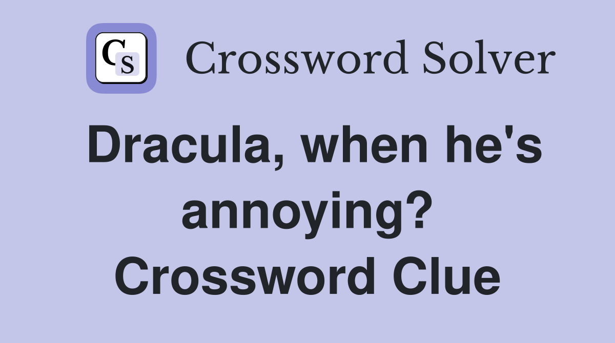 Dracula, when he's annoying? Crossword Clue