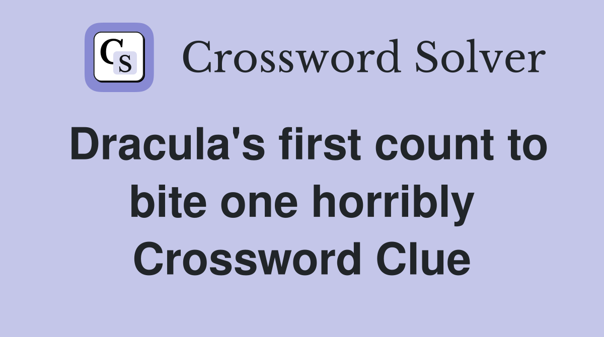 Dracula's first count to bite one horribly Crossword Clue