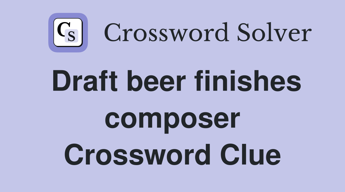 Draft beer finishes composer Crossword Clue