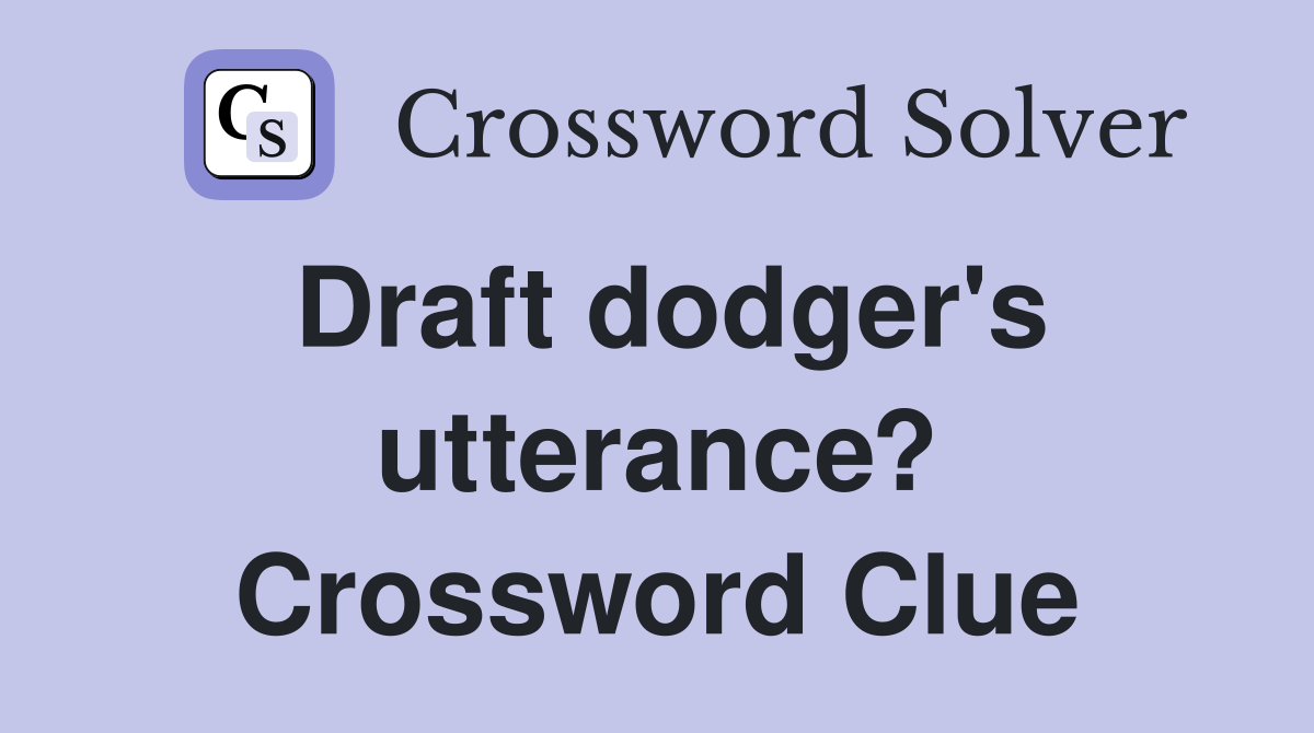 Draft dodger's utterance? Crossword Clue