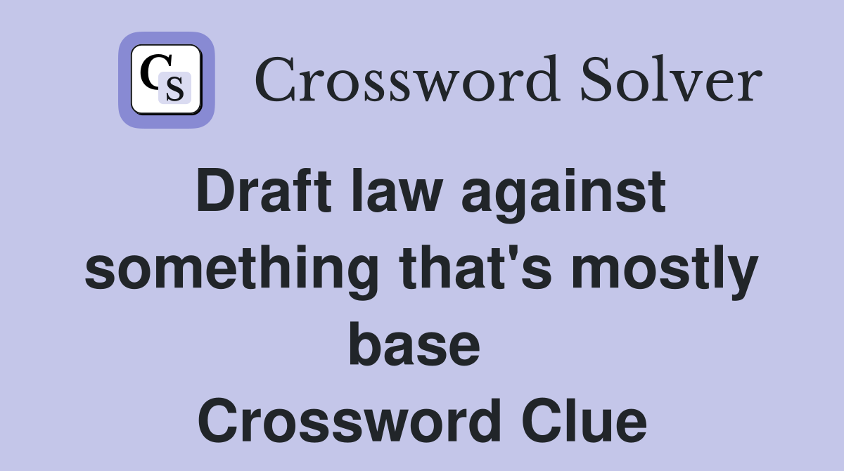 Draft law against something that's mostly base  Crossword Clue
