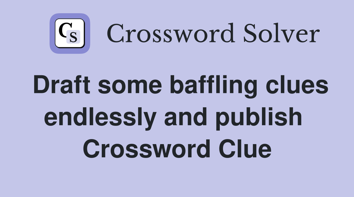 Draft some baffling clues endlessly and publish  Crossword Clue