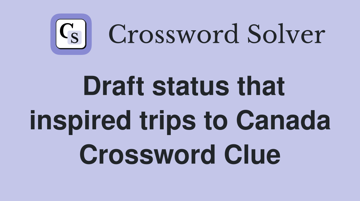 Draft status that inspired trips to Canada Crossword Clue