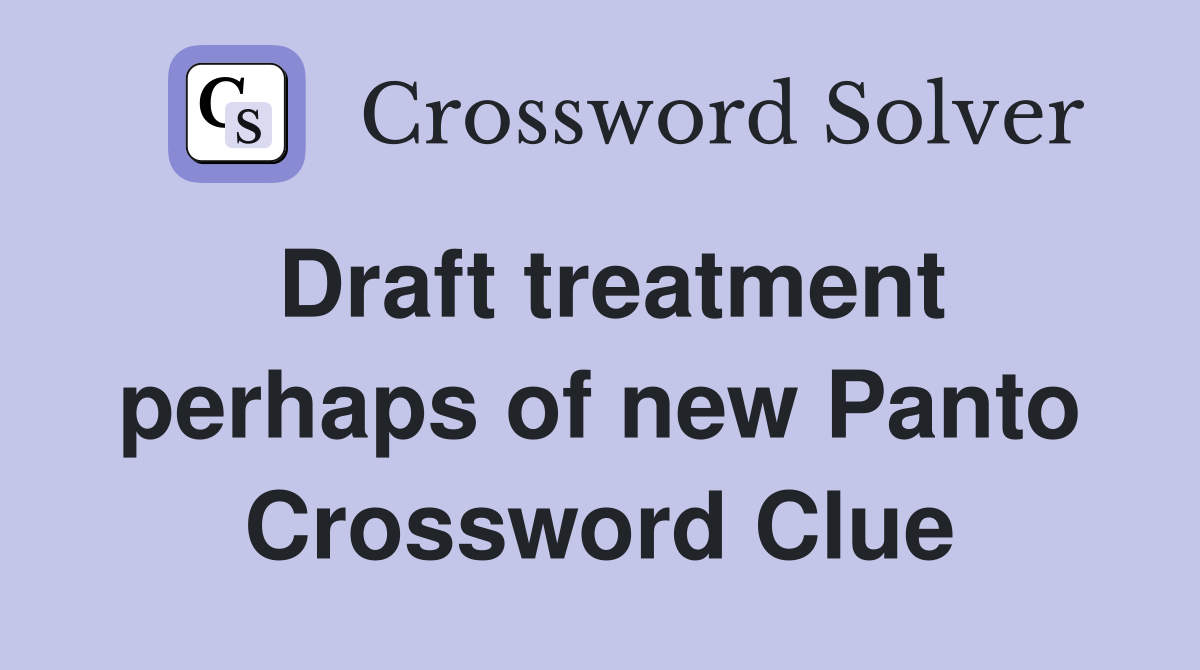 Draft treatment perhaps of new Panto Crossword Clue