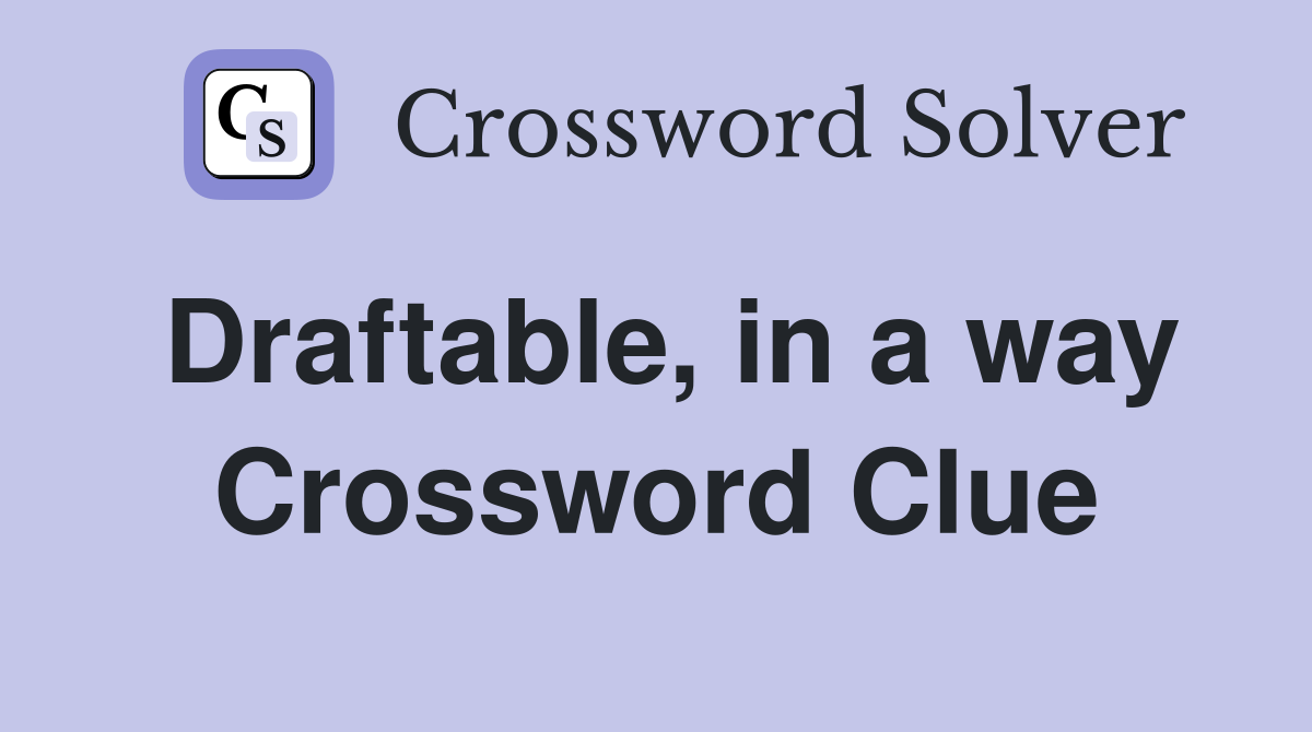 Draftable, in a way Crossword Clue