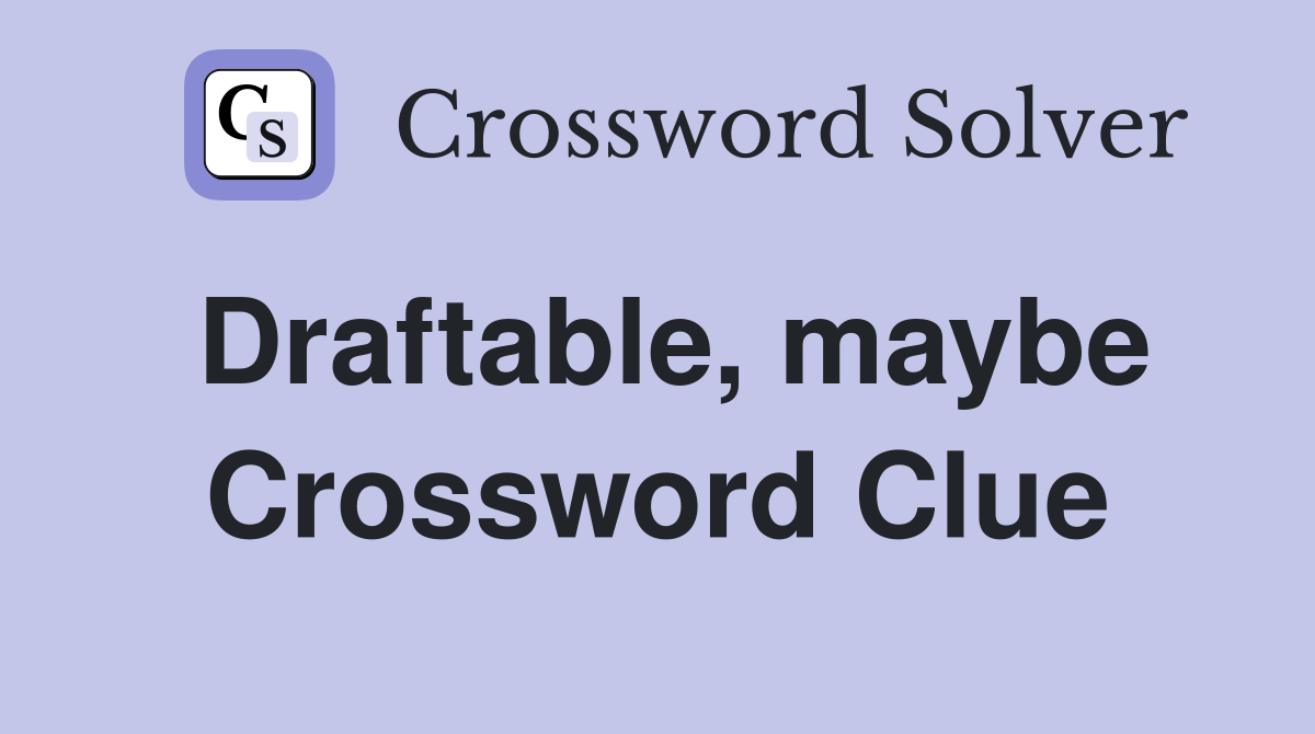 Draftable, maybe Crossword Clue