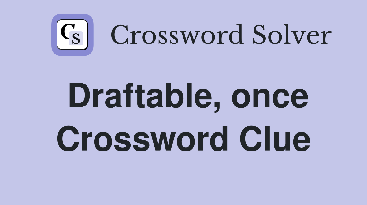 Draftable, once Crossword Clue