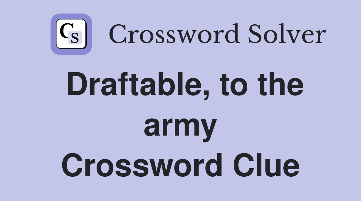 Draftable, to the army Crossword Clue
