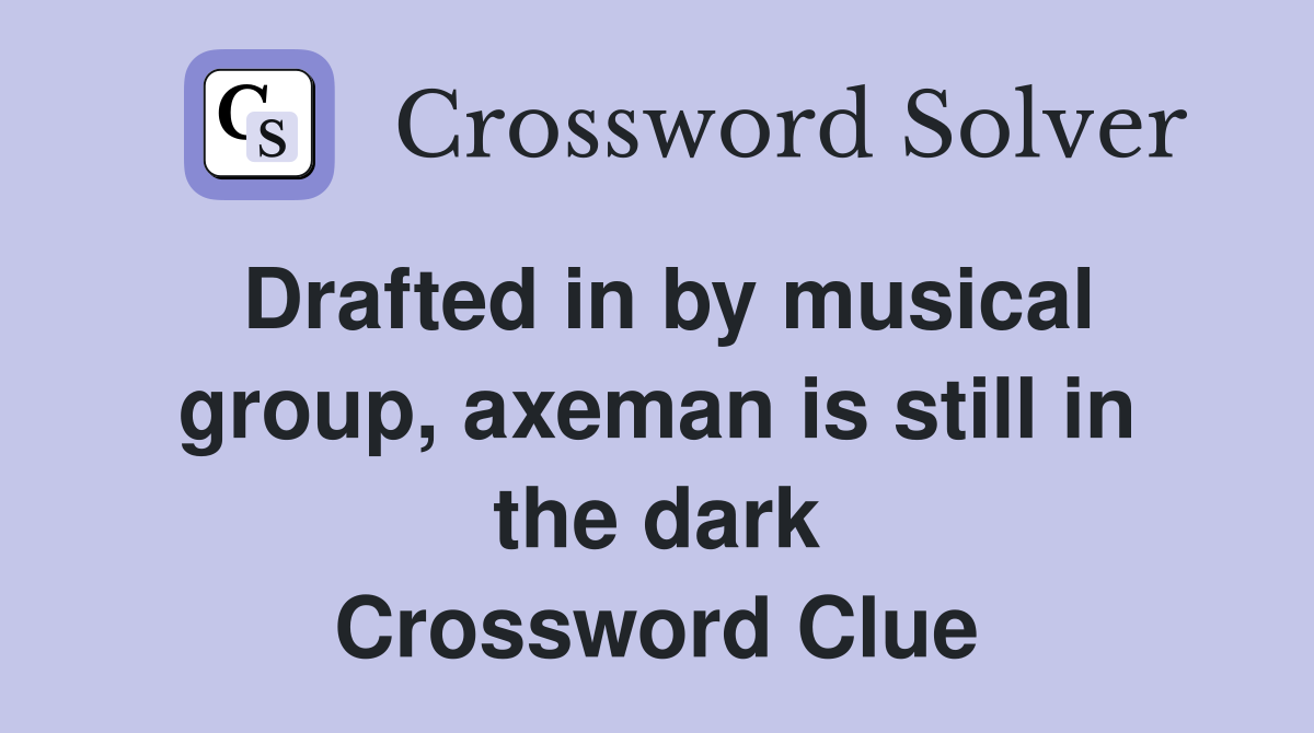 Drafted in by musical group, axeman is still in the dark Crossword Clue