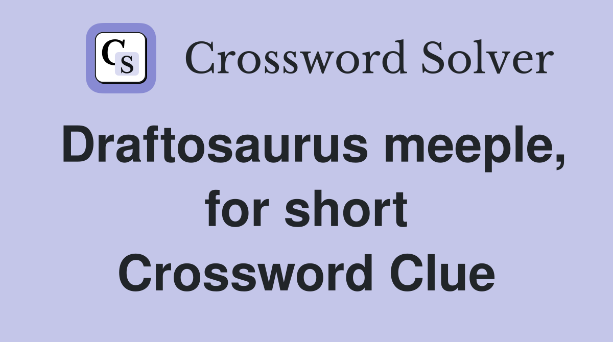 Draftosaurus meeple, for short Crossword Clue