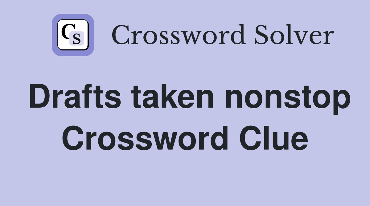 Drafts taken nonstop Crossword Clue
