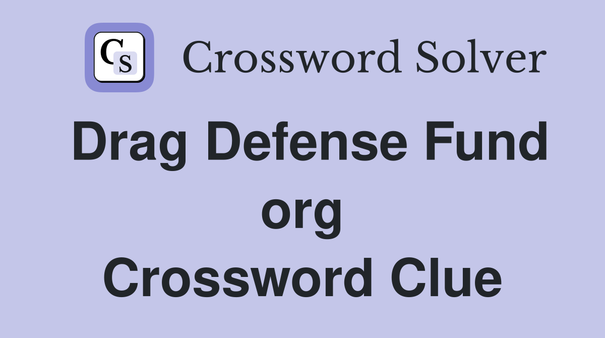 Drag Defense Fund org Crossword Clue