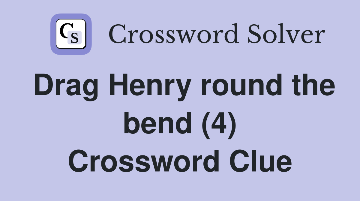 Drag Henry round the bend (4) Crossword Clue