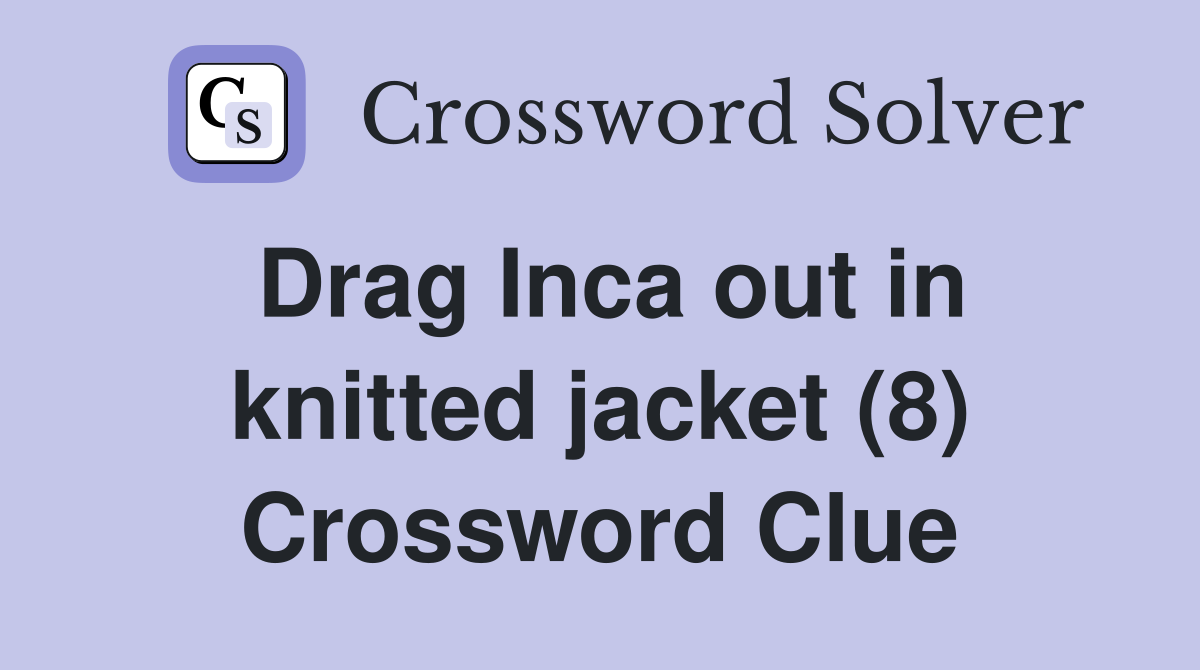 Drag Inca out in knitted jacket (8) Crossword Clue