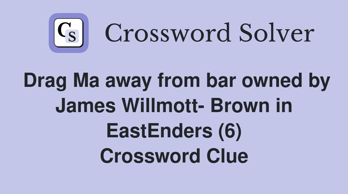 Drag Ma away from bar owned by James Willmott- Brown in EastEnders (6) Crossword Clue