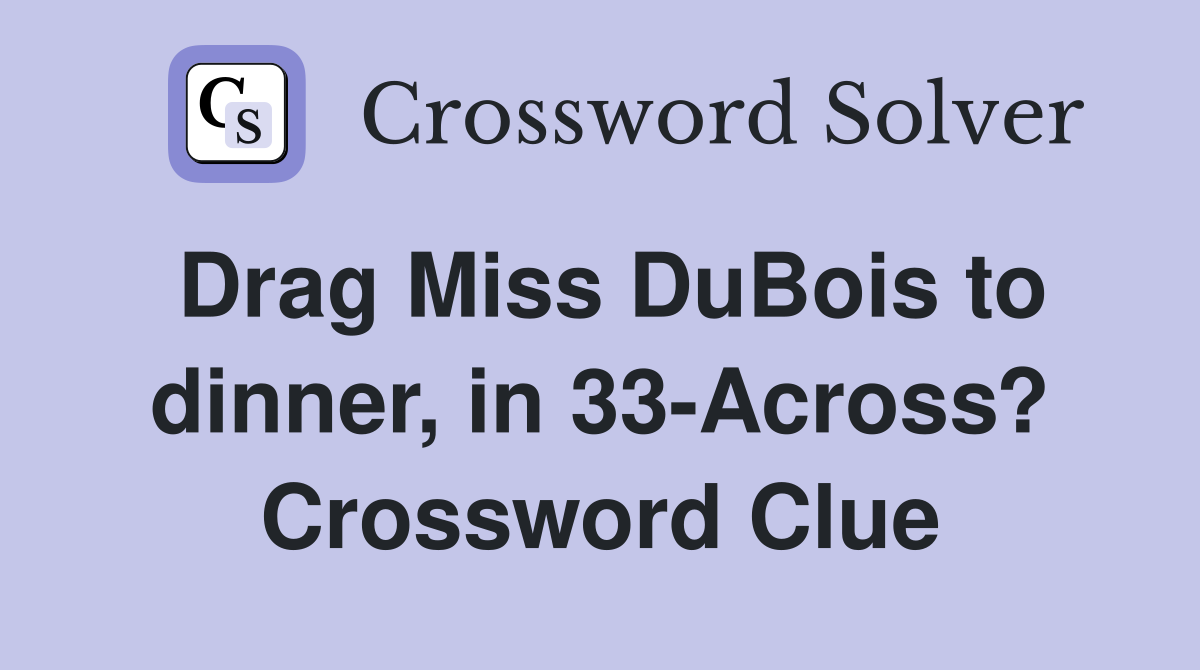 Drag Miss DuBois to dinner, in 33-Across? Crossword Clue