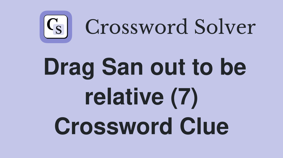 Drag San out to be relative (7) Crossword Clue