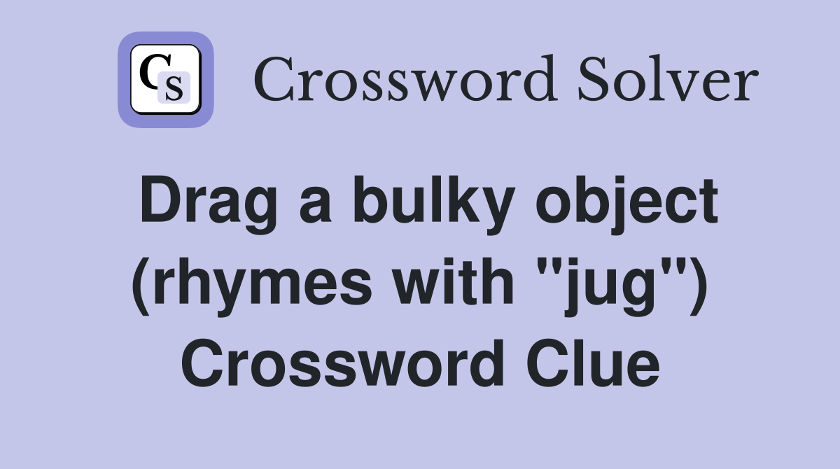 Drag a bulky object (rhymes with "jug") Crossword Clue