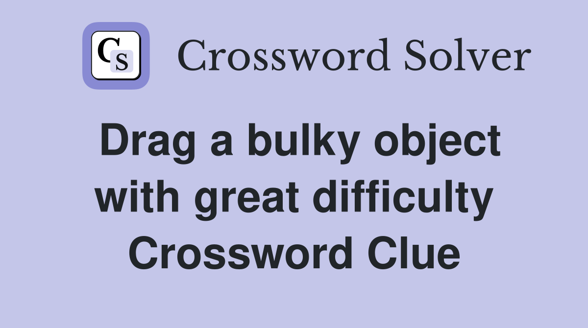 Drag a bulky object with great difficulty Crossword Clue