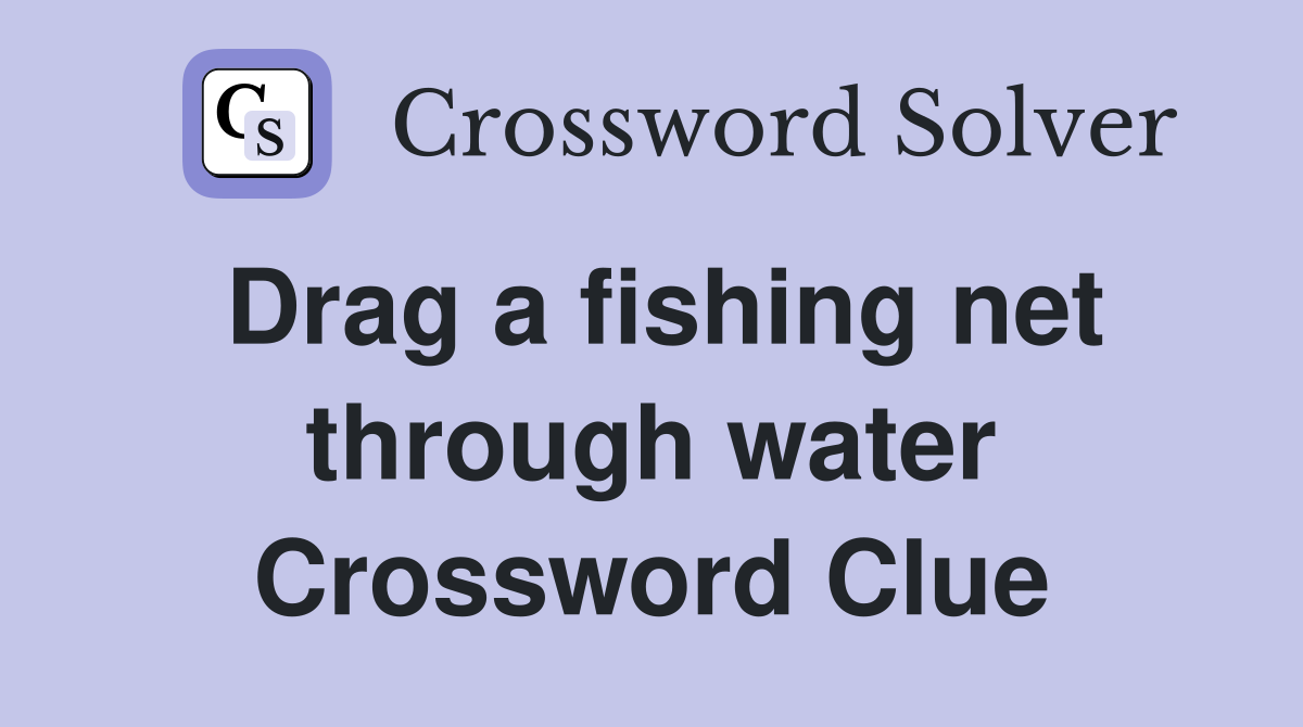 Drag a fishing net through water Crossword Clue