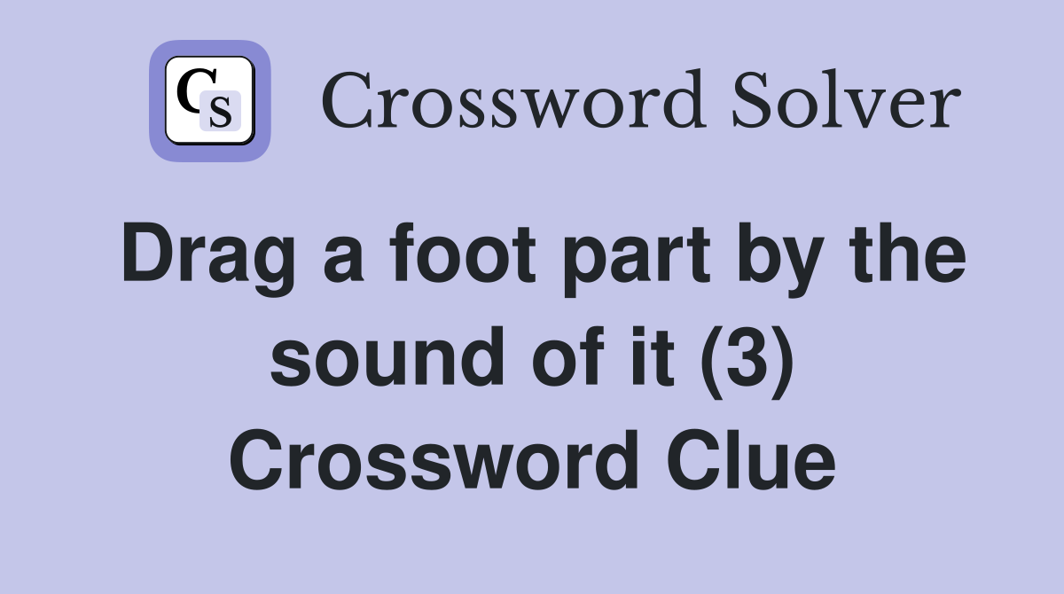 Drag a foot part by the sound of it (3) Crossword Clue