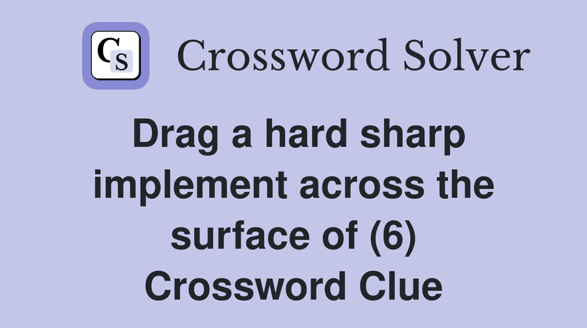 Drag a hard sharp implement across the surface of (6) Crossword Clue