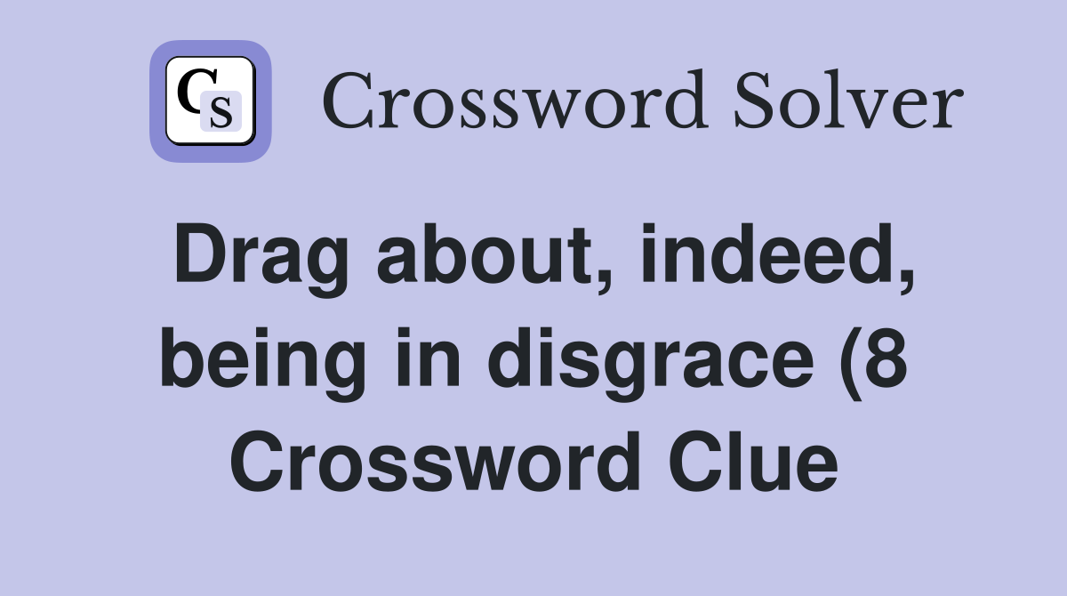 Drag about indeed being in disgrace (8) Crossword Clue Answers Drag about indeed being in disgrace (8) Crossword Clue Answers