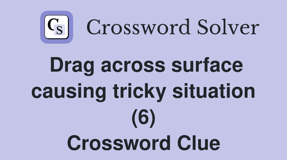 Drag across surface causing tricky situation (6) Crossword Clue