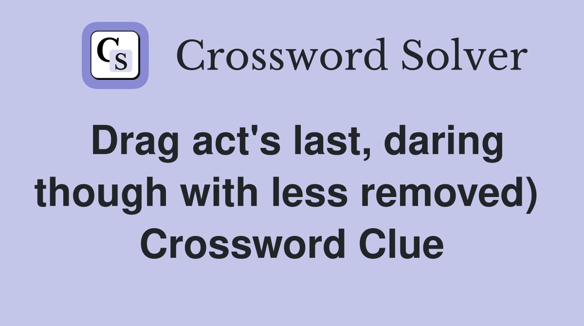 Drag act's last, daring though with less removed)  Crossword Clue