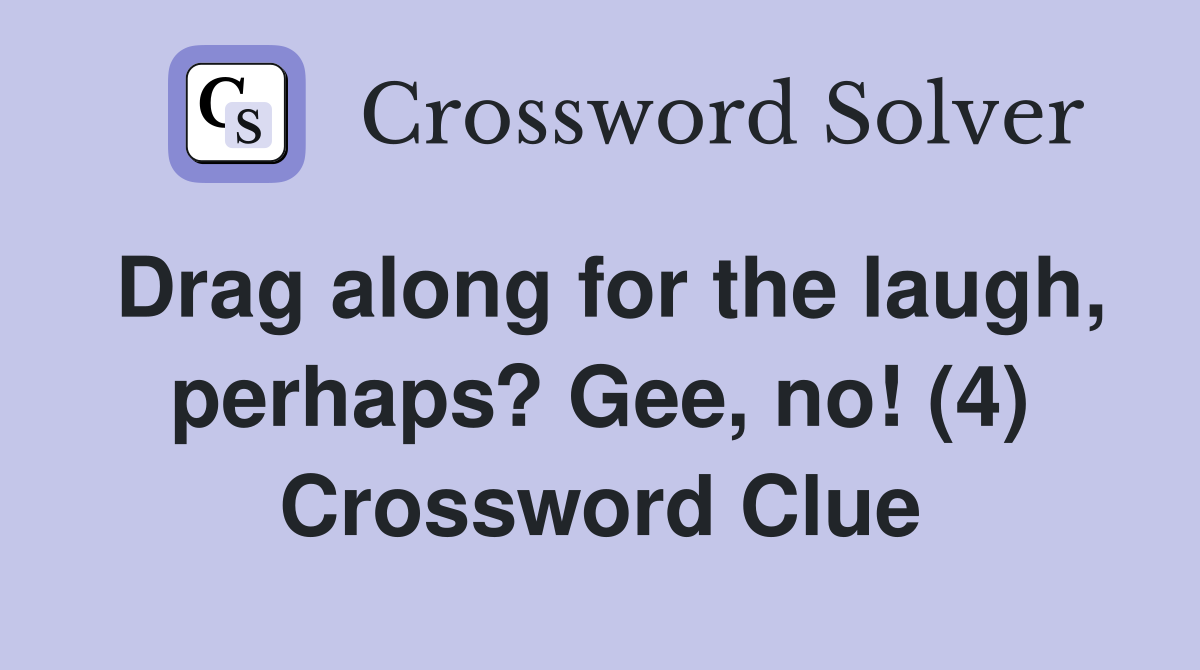 Drag along for the laugh, perhaps? Gee, no! (4) Crossword Clue