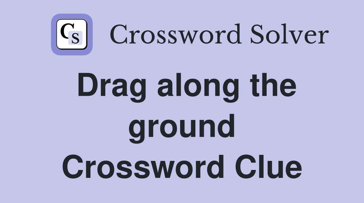 Drag along the ground Crossword Clue