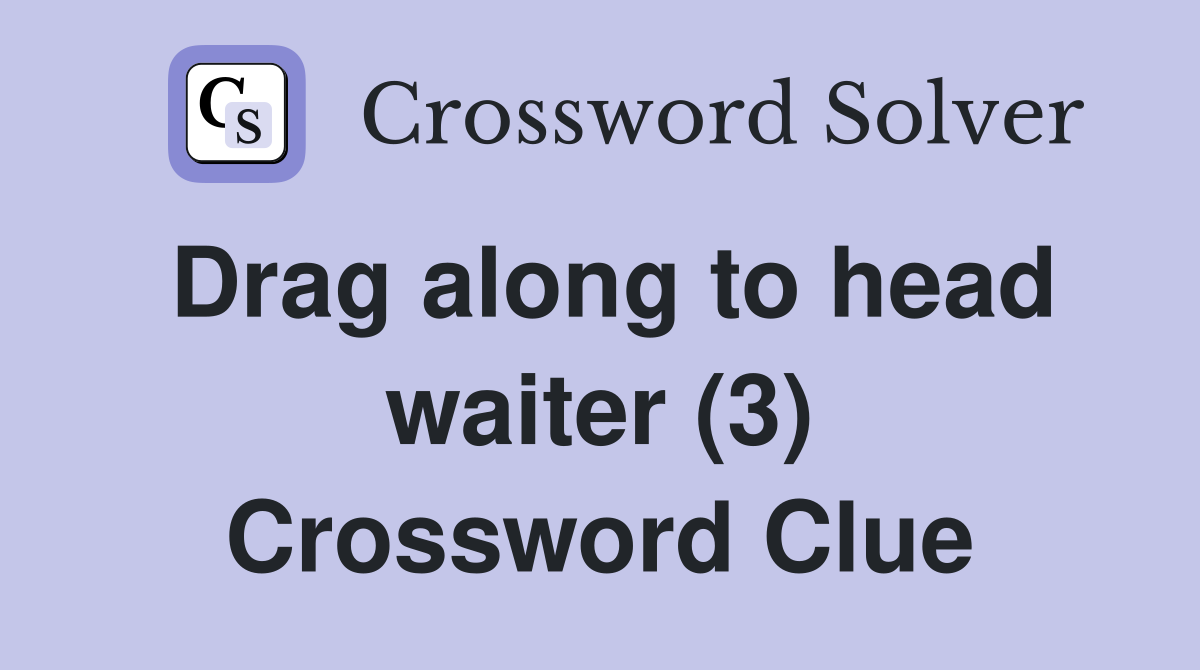 Drag along to head waiter (3) Crossword Clue