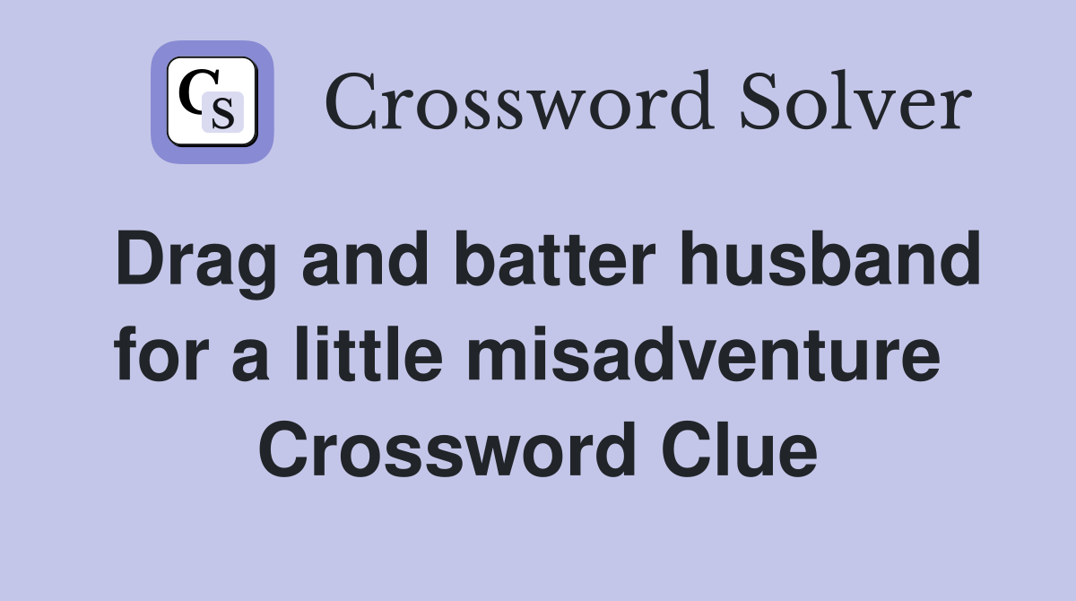 Drag and batter husband for a little misadventure  Crossword Clue
