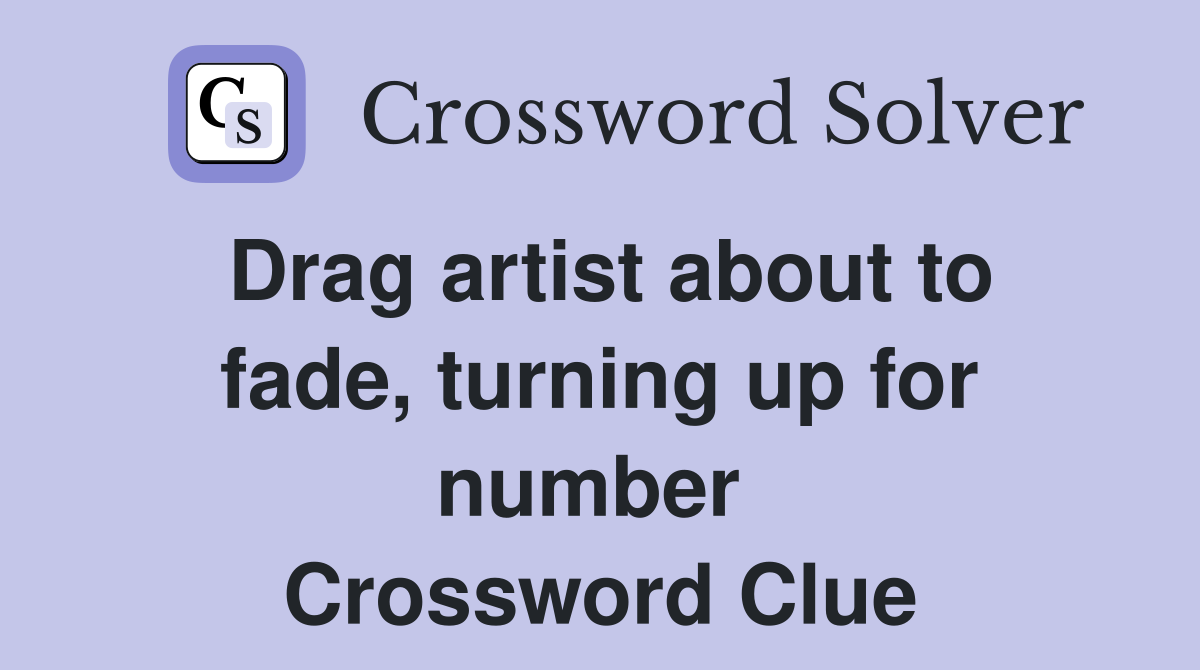 Drag artist about to fade, turning up for number  Crossword Clue