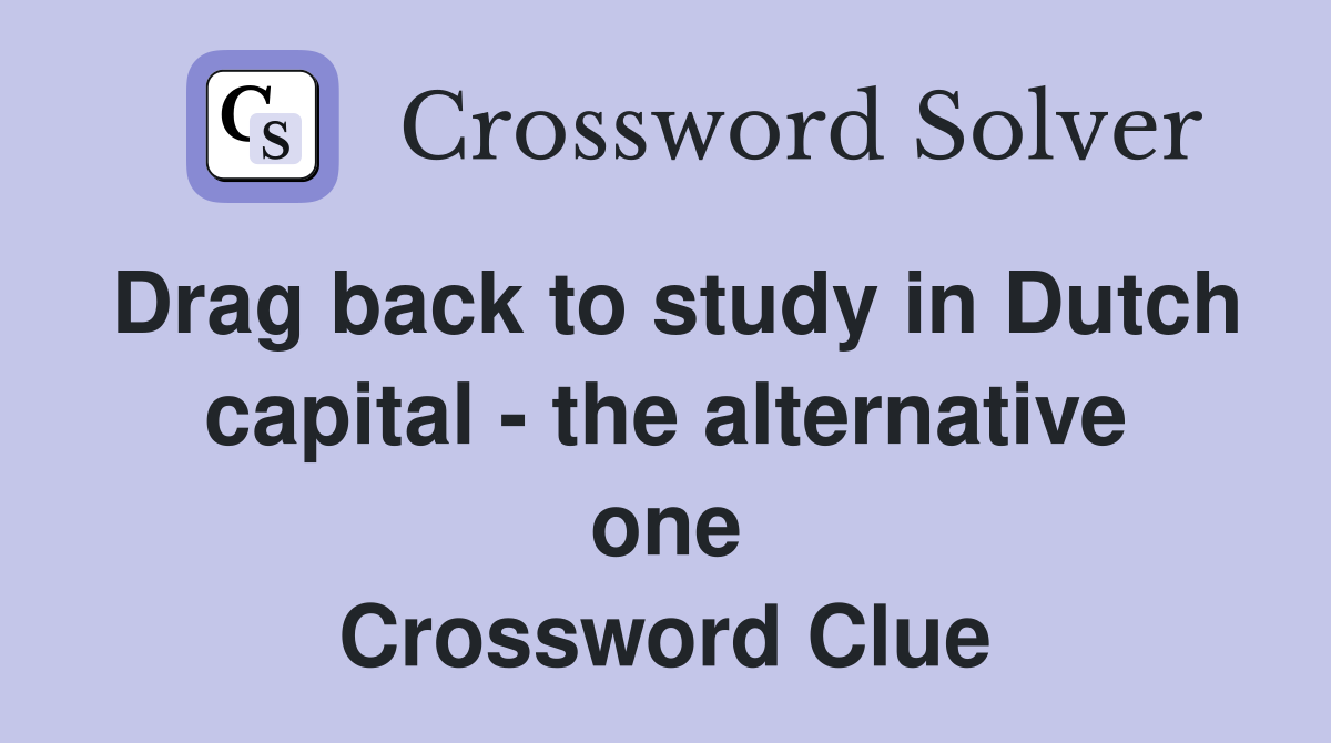 Drag back to study in Dutch capital - the alternative one Crossword Clue