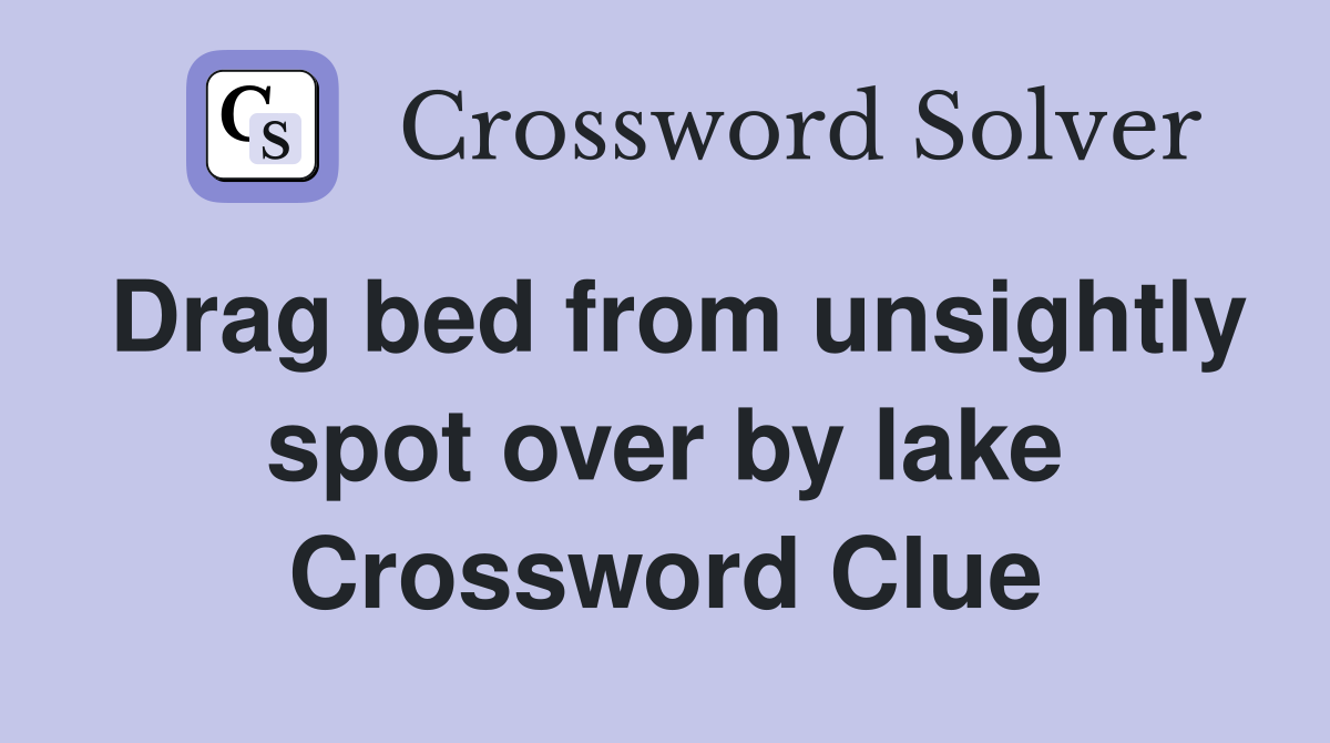 Drag bed from unsightly spot over by lake Crossword Clue