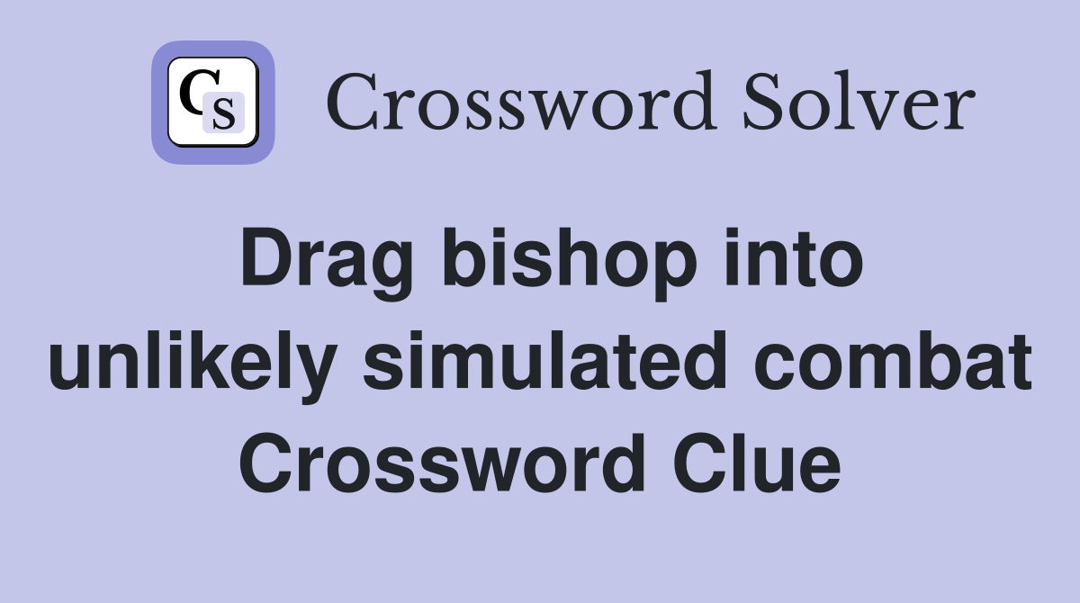 Drag bishop into unlikely simulated combat Crossword Clue