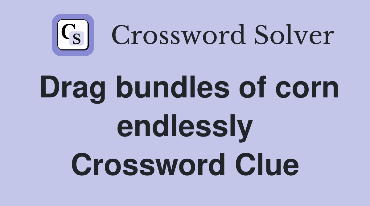 Drag bundles of corn endlessly Crossword Clue