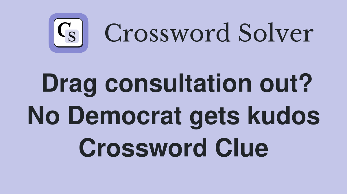 Drag consultation out? No Democrat gets kudos Crossword Clue