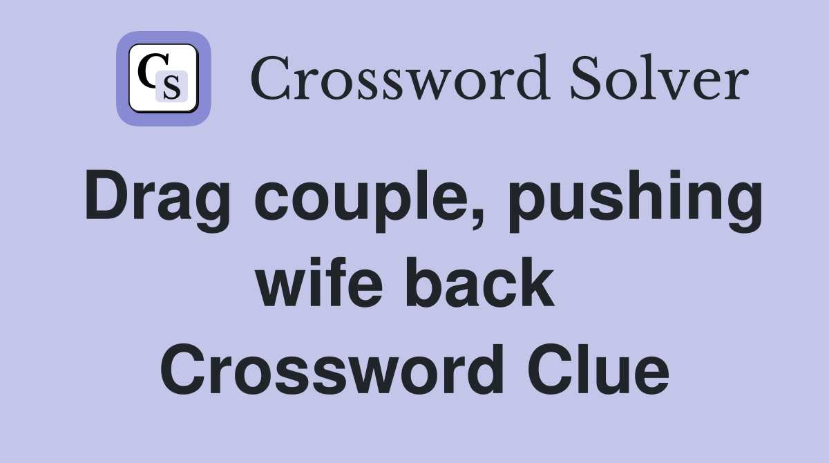 Drag couple, pushing wife back  Crossword Clue