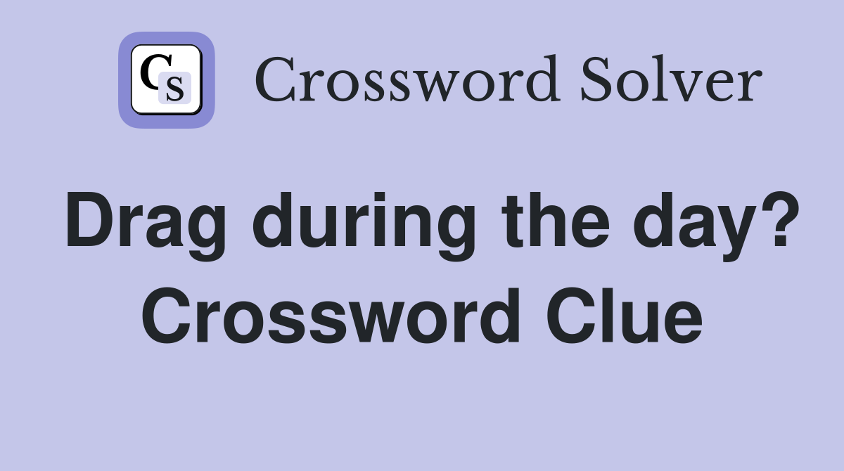 Drag during the day? Crossword Clue